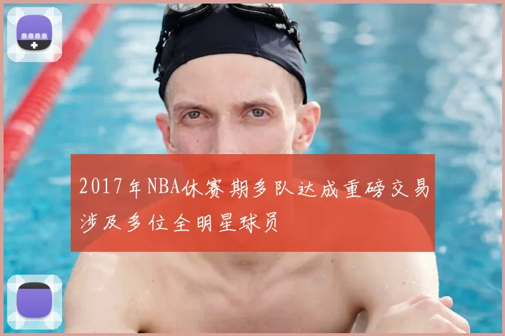 2017年NBA休赛期多队达成重磅交易涉及多位全明星球员