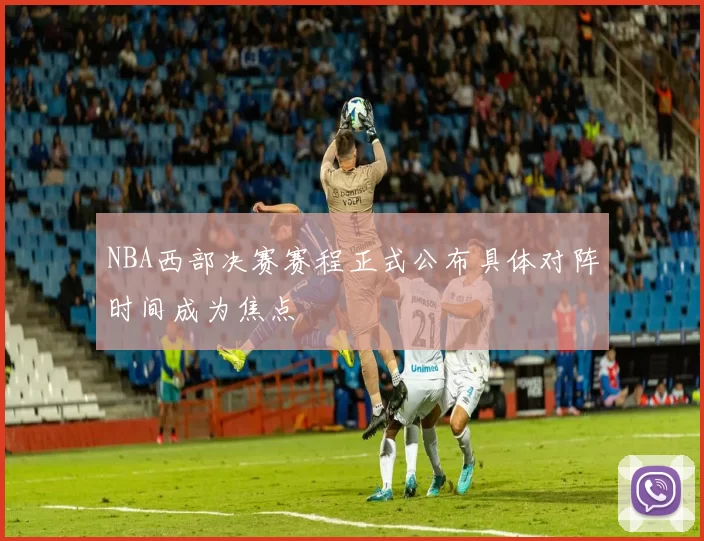 NBA西部决赛赛程正式公布具体对阵时间成为焦点