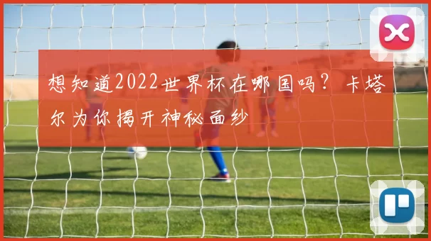 想知道2022世界杯在哪国吗？卡塔尔为你揭开神秘面纱
