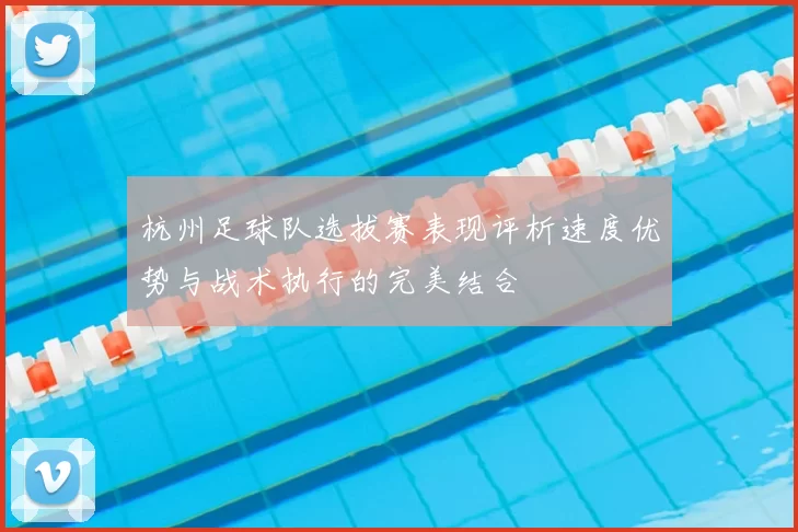 杭州足球队选拔赛表现评析速度优势与战术执行的完美结合