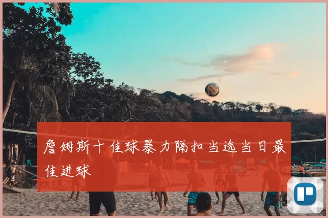詹姆斯十佳球暴力隔扣当选当日最佳进球
