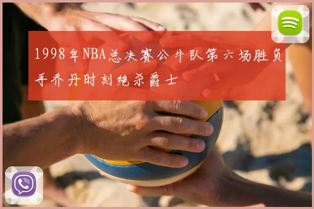 1998年NBA总决赛公牛队第六场胜负手乔丹时刻绝杀爵士