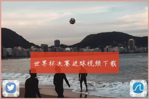 世界杯决赛进球视频下载