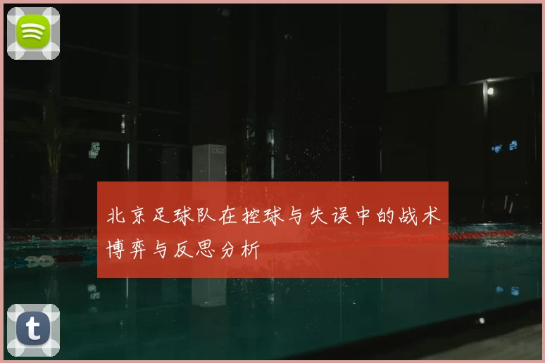 北京足球队在控球与失误中的战术博弈与反思分析