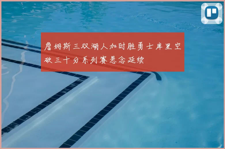 詹姆斯三双湖人加时胜勇士库里空砍三十分系列赛悬念延续