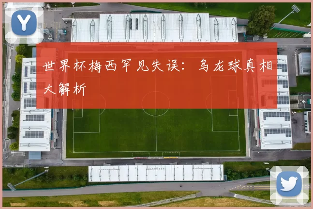 世界杯梅西罕见失误:乌龙球真相大解析