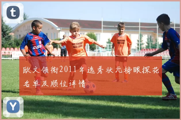欧文领衔2011年选秀状元榜眼探花名单及顺位详情