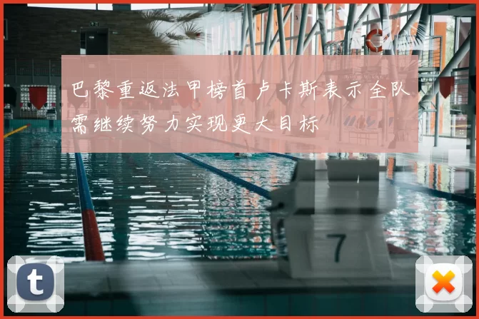 巴黎重返法甲榜首卢卡斯表示全队需继续努力实现更大目标