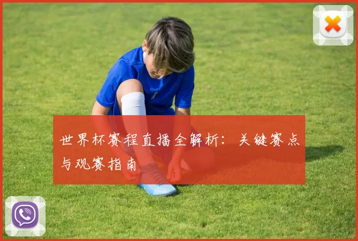 世界杯赛程直播全解析：关键赛点与观赛指南