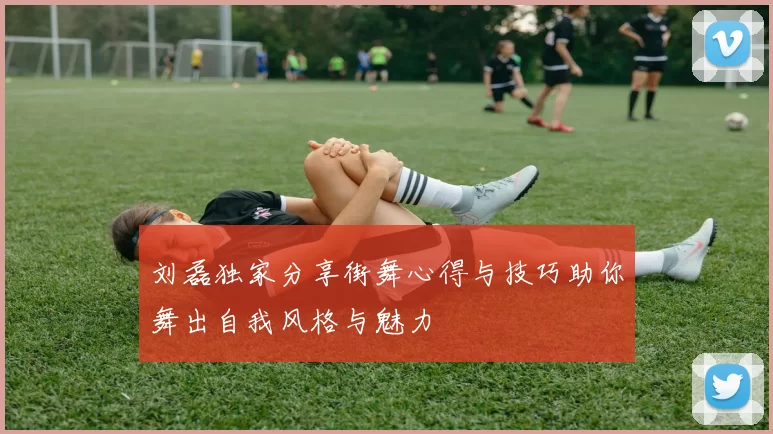 刘磊独家分享街舞心得与技巧助你舞出自我风格与魅力