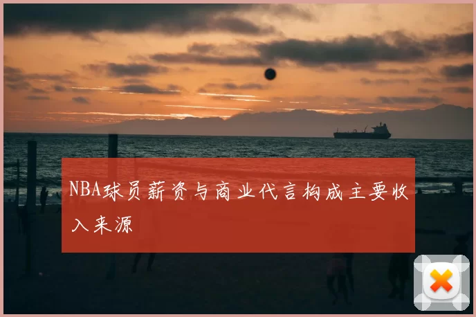 NBA球员薪资与商业代言构成主要收入来源