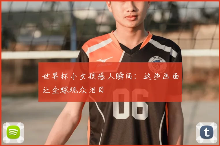 世界杯小女孩感人瞬间:这些画面让全球观众泪目