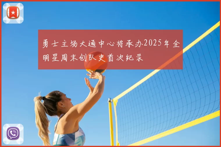 勇士主场大通中心将承办2025年全明星周末创队史首次纪录