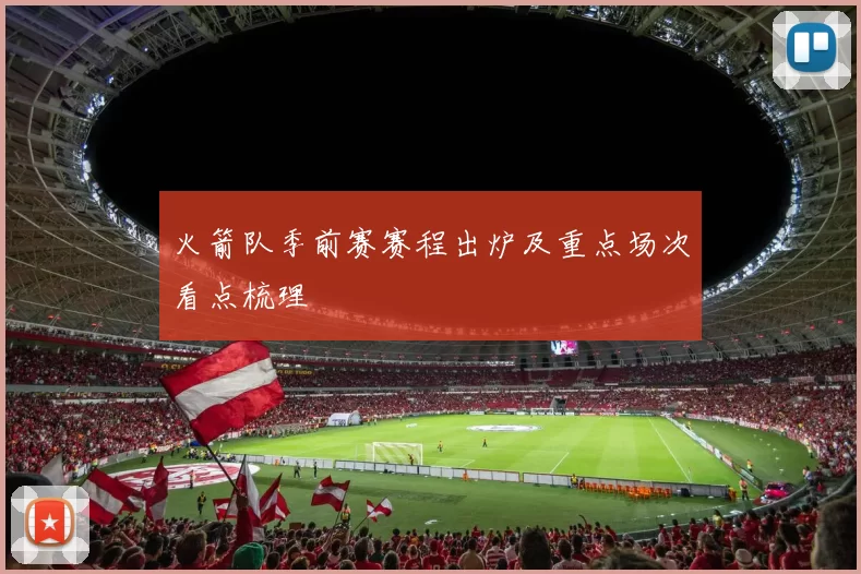 火箭队季前赛赛程出炉及重点场次看点梳理