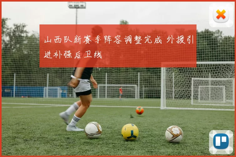 山西队新赛季阵容调整完成 外援引进补强后卫线