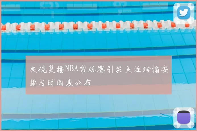 央视复播NBA常规赛引发关注转播安排与时间表公布