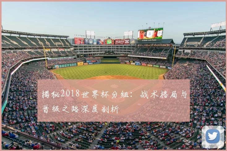 揭秘2018世界杯分组:战术格局与晋级之路深度剖析