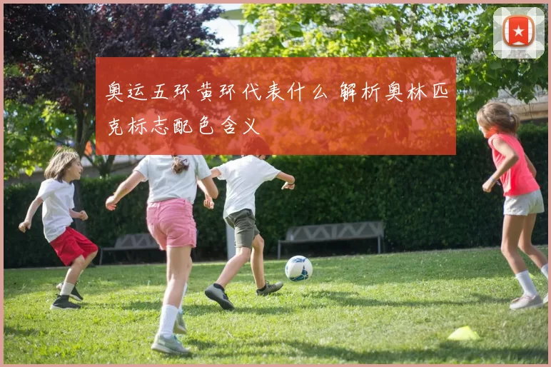 奥运五环黄环代表什么 解析奥林匹克标志配色含义