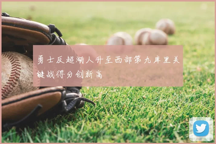 勇士反超湖人升至西部第九库里关键战得分创新高