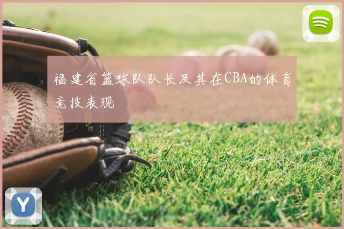 福建省篮球队队长及其在CBA的体育竞技表现