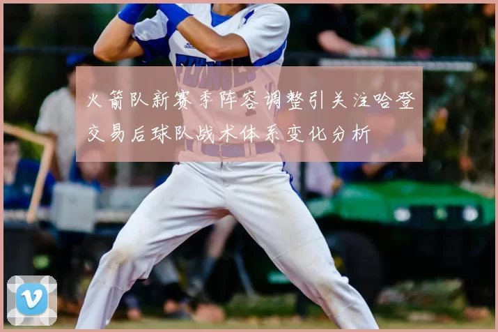 火箭队新赛季阵容调整引关注哈登交易后球队战术体系变化分析