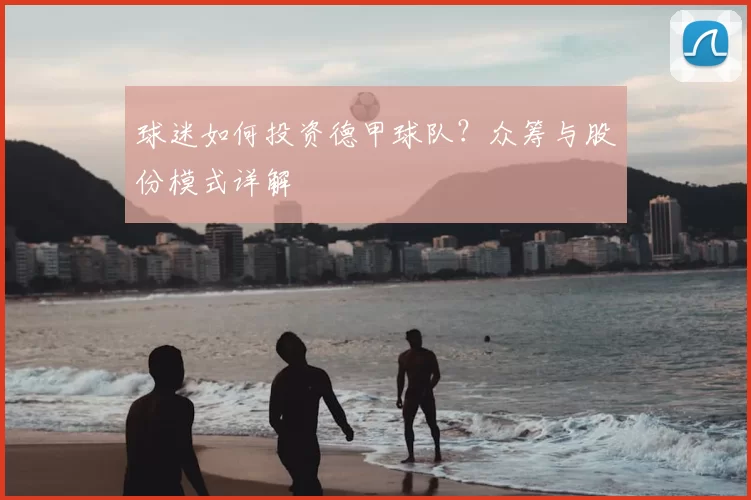 球迷如何投资德甲球队？众筹与股份模式详解