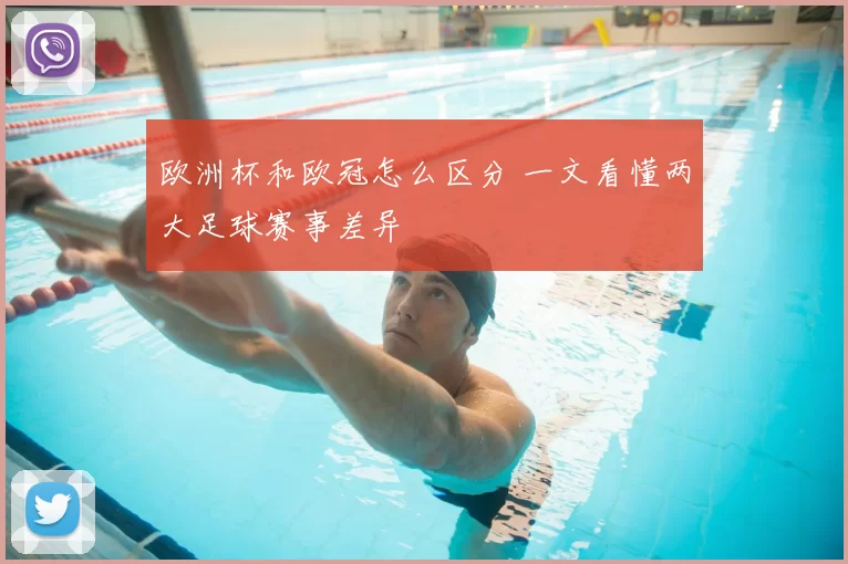 欧洲杯和欧冠怎么区分 一文看懂两大足球赛事差异