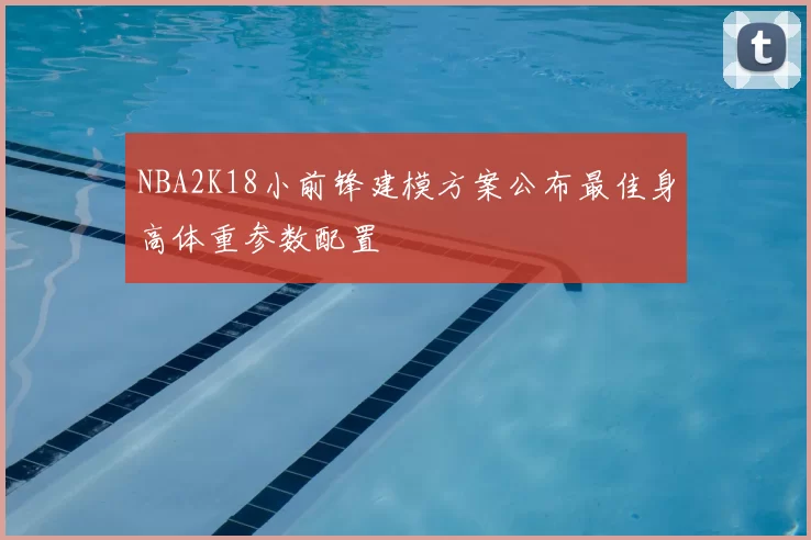 NBA2K18小前锋建模方案公布最佳身高体重参数配置