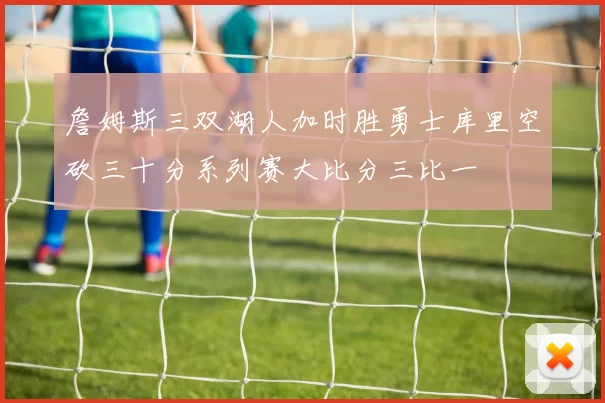 詹姆斯三双湖人加时胜勇士库里空砍三十分系列赛大比分三比一