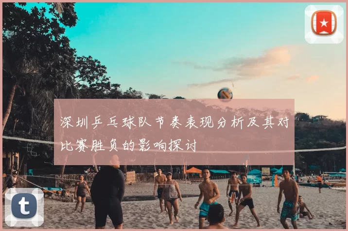 深圳乒乓球队节奏表现分析及其对比赛胜负的影响探讨