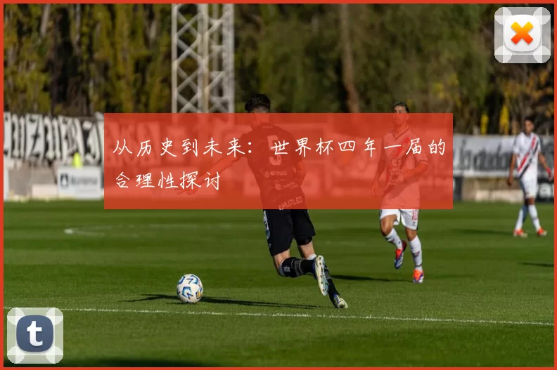 从历史到未来:世界杯四年一届的合理性探讨
