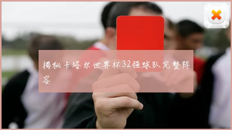 揭秘卡塔尔世界杯32强球队完整阵容