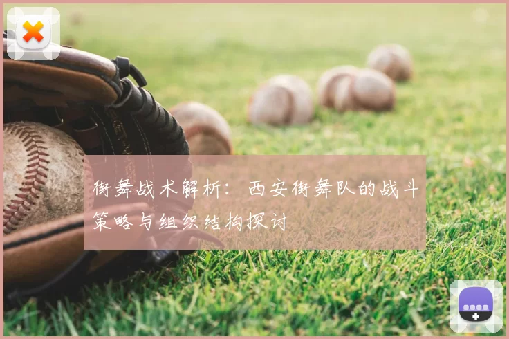 街舞战术解析:西安街舞队的战斗策略与组织结构探讨
