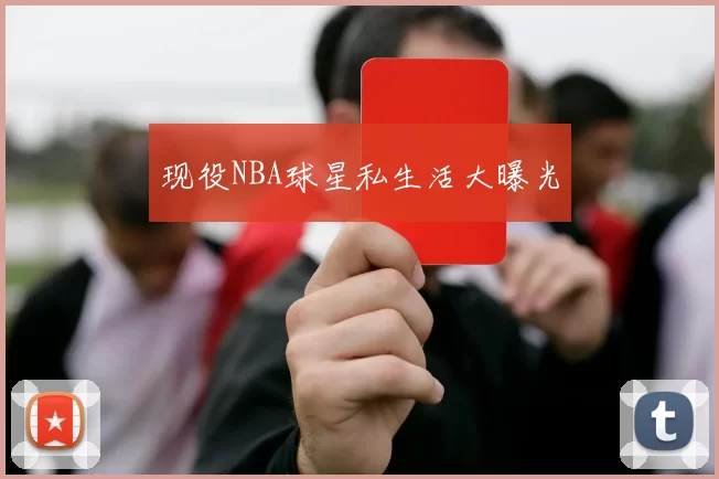 现役NBA球星私生活大曝光