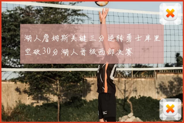 湖人詹姆斯关键三分逆转勇士库里空砍30分湖人晋级西部决赛