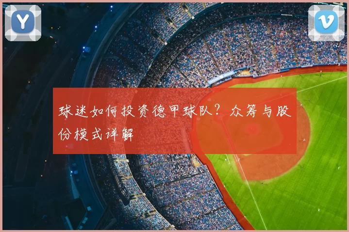 球迷如何投资德甲球队?众筹与股份模式详解