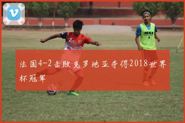 法国4-2击败克罗地亚夺得2018世界杯冠军
