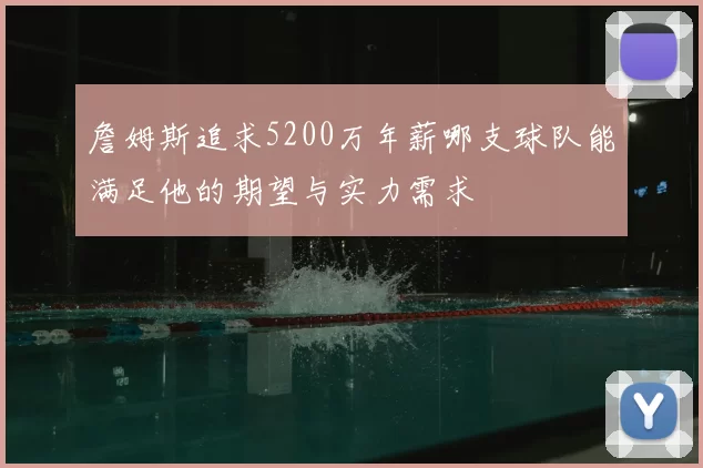 詹姆斯追求5200万年薪哪支球队能满足他的期望与实力需求