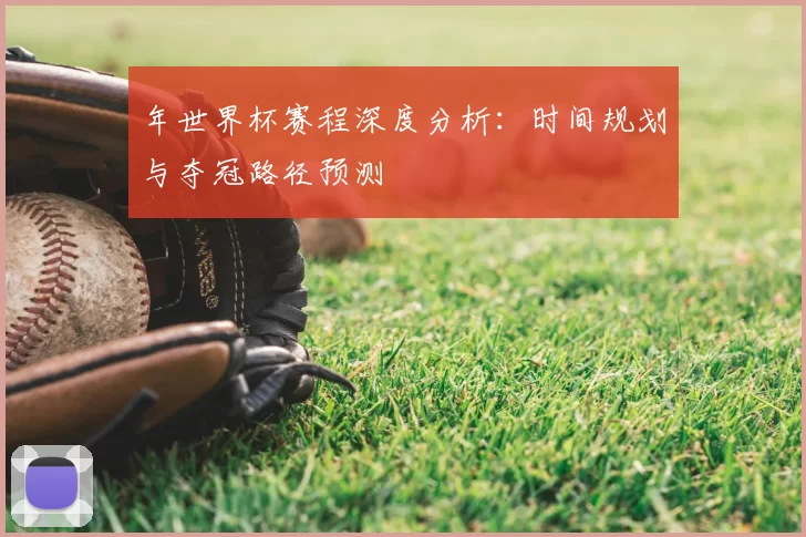 年世界杯赛程深度分析：时间规划与夺冠路径预测