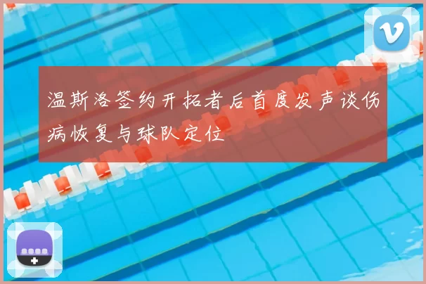 温斯洛签约开拓者后首度发声谈伤病恢复与球队定位