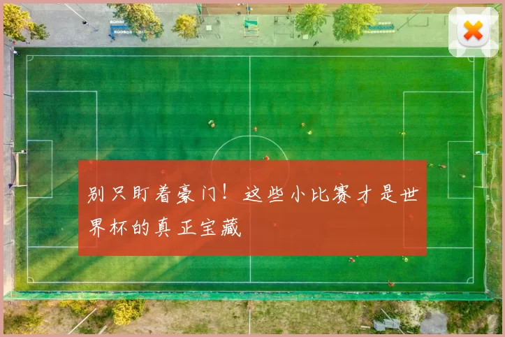别只盯着豪门!这些小比赛才是世界杯的真正宝藏