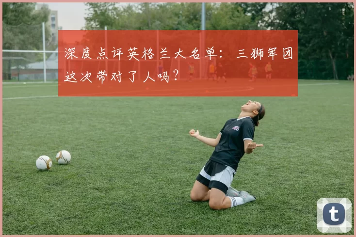 深度点评英格兰大名单：三狮军团这次带对了人吗？