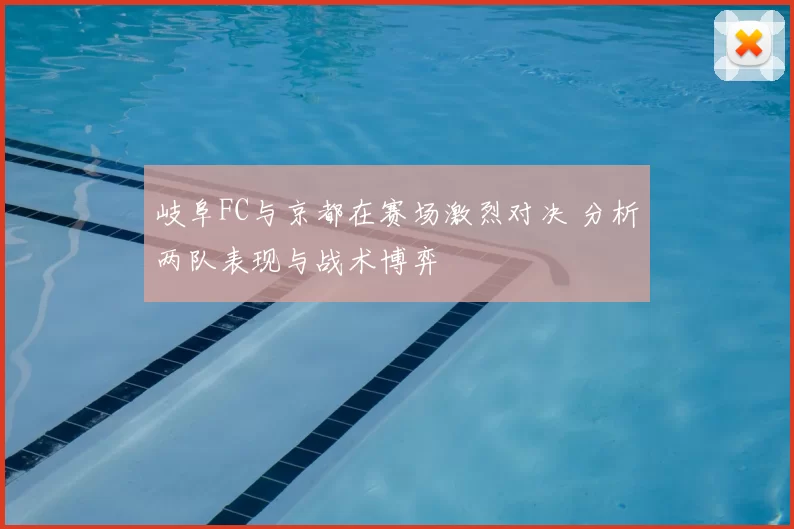 岐阜FC与京都在赛场激烈对决 分析两队表现与战术博弈
