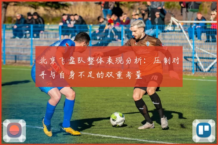 北京飞盘队整体表现分析:压制对手与自身不足的双重考量