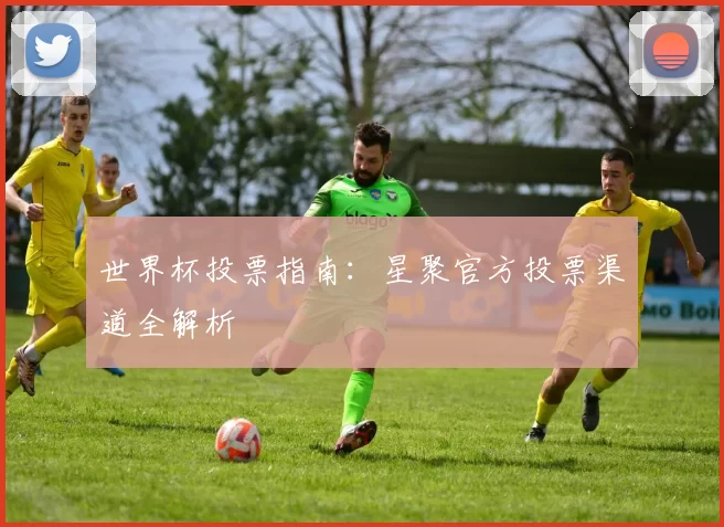 世界杯投票指南：星聚官方投票渠道全解析