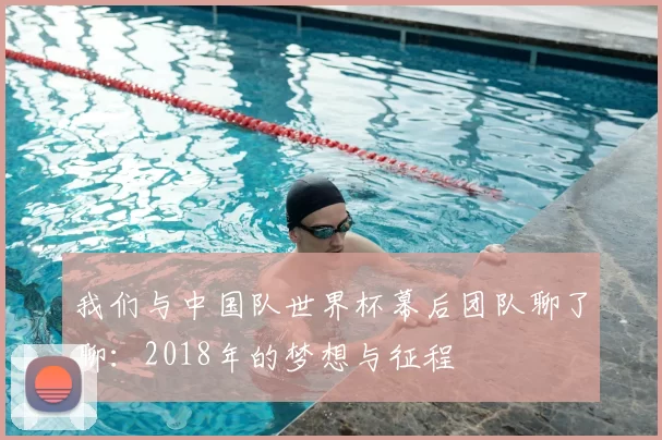 我们与中国队世界杯幕后团队聊了聊:2018年的梦想与征程