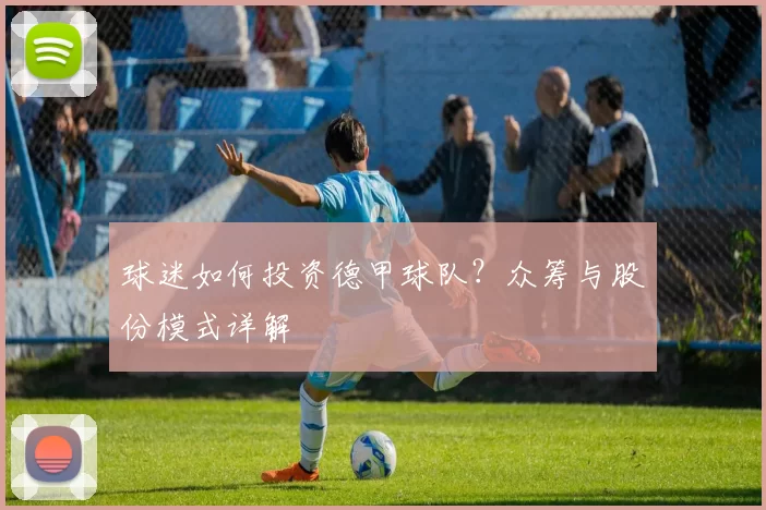 球迷如何投资德甲球队？众筹与股份模式详解