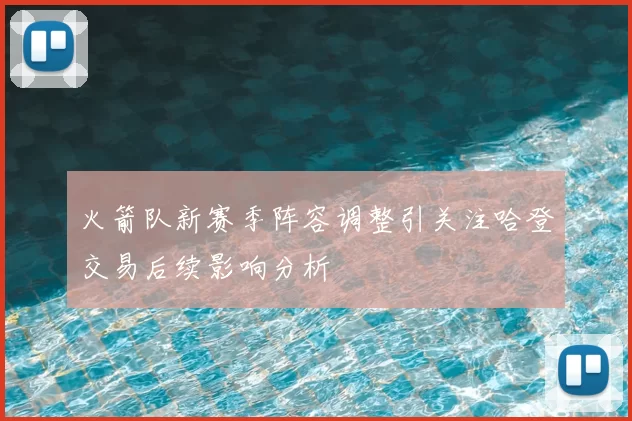 火箭队新赛季阵容调整引关注哈登交易后续影响分析