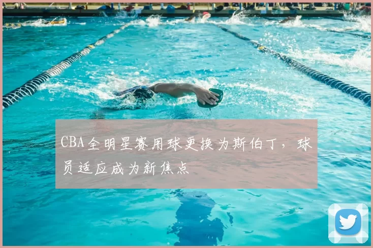 CBA全明星赛用球更换为斯伯丁，球员适应成为新焦点