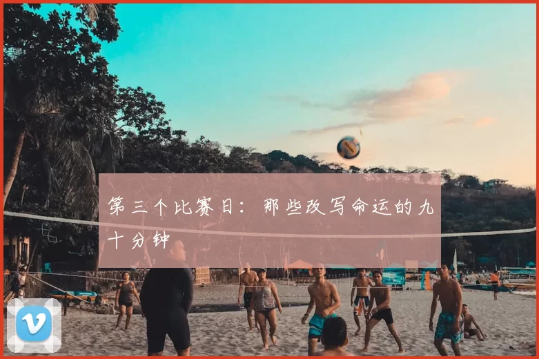 第三个比赛日:那些改写命运的九十分钟